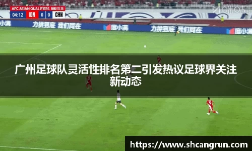 广州足球队灵活性排名第二引发热议足球界关注新动态