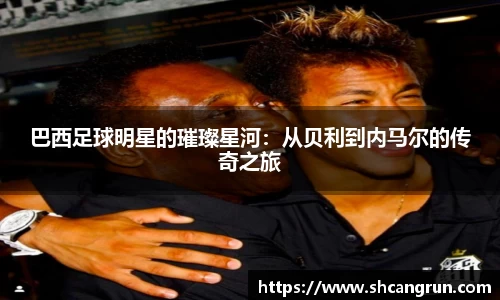 巴西足球明星的璀璨星河：从贝利到内马尔的传奇之旅